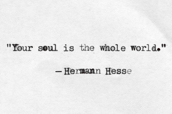 "Your soul is the whole world." _ Hermann Hesse 