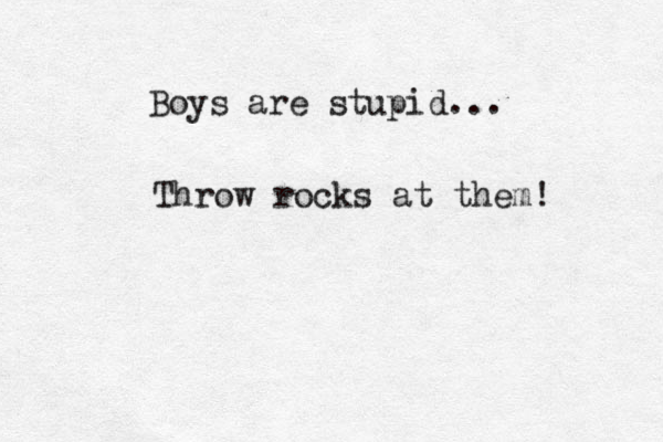 Boys are stupid... Throw rocks at them! 