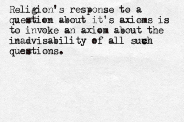 Religion's response to a question about it's axioms is to invoke an axiom about the inadvisability of all suv c c ch questions.