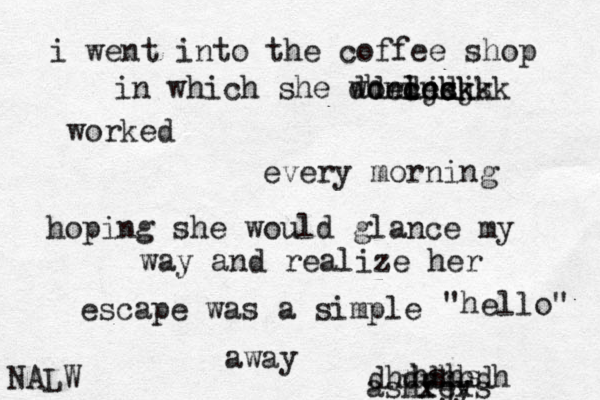 i went into the coffee shop in which she worled cncks dndjsj dheickkkk worked every morning hoping she would glance my way and realize her escape was a simple "hello" away ashley dhddhhdh xjxs zhshs NALW 