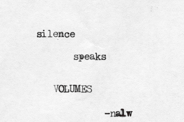 silence speaks VOLUMES -nalw 