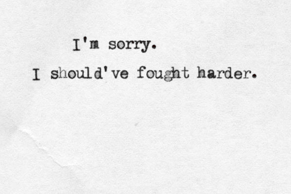 I'm sorry. I should've fought harder. 