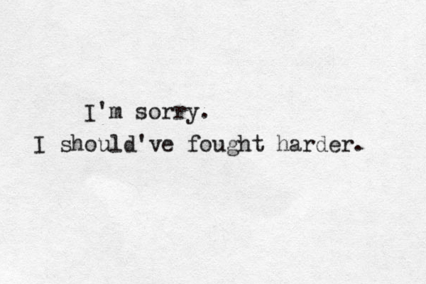 I'm sorry. I should've fought harder. 