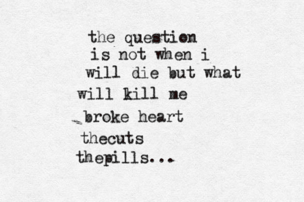 the question is not when i will die but what will l kill me broke heart thecuts thepills...