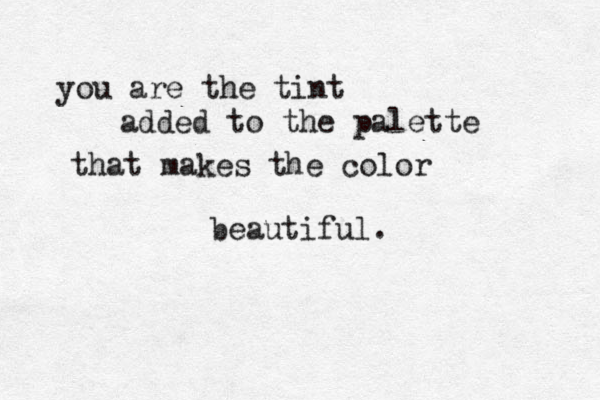 you are the tint added to the palette that makes the color beautiful. 