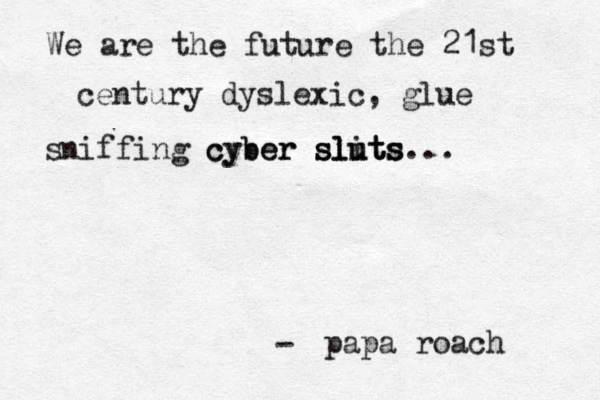 We are the future the 21st century dyslexic, glue sniffing cyber cyber sluts slits sluts... papa roach - 