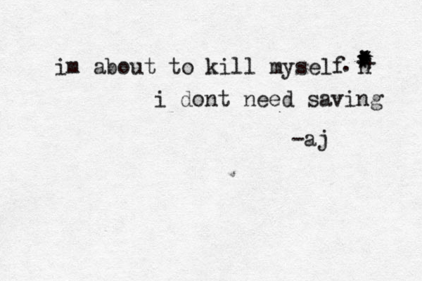 im about to kill myself n * + * * * * * * * * . i dont need saving -aj 