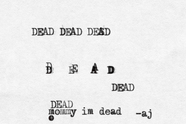 DEAD DEAD DESD A D E A D D A E D DEAD DEAD mommy im dead o -aj 