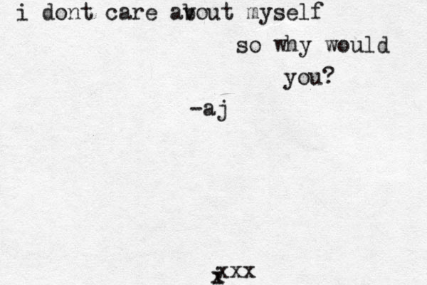 i dont care av bout myself so why would you? -aj i xxx x