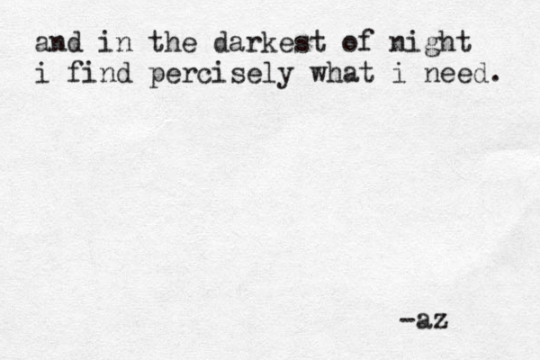 and in the darkest of night i find percisely what i need. -az 