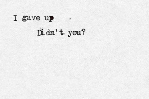 I gave up Didn't you? 