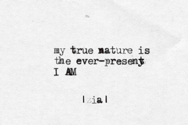 my true nature is the ever-preseny t I AM |zia| 
