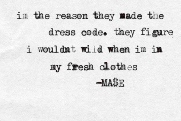 i m the reason they made the dress code. they figure i wouldnt wild when im in my fresh clothes -MA$E