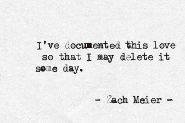 I've documented this love so that I may delete it some day. - Zach Meier - 