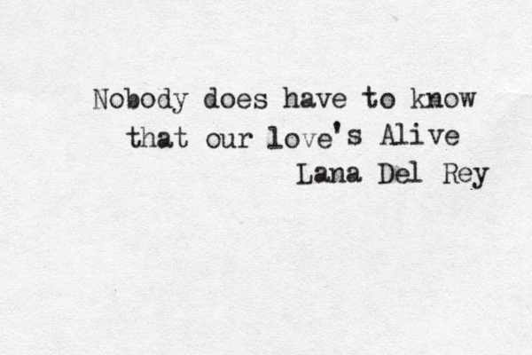 Nobody does have to know that our love 's Alive Lana Del Rey 