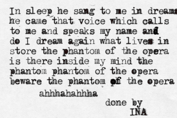 In sleep he sang to me in dreams he came that voice which calls to me and speaks my name anf d d d d do I dream again what lives in store the phantom of the oprra e e is there inside my mind the phantom phantom of the opera beware the phantom ph o o f f the opera ahhhahahhha done by INA