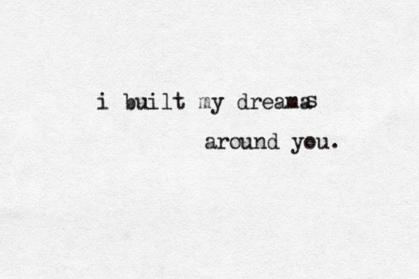 i built my dreama s around you.