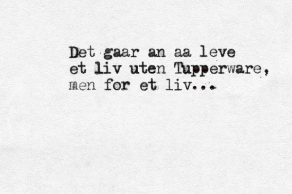 Det gaar an aa leve et liv uten Tupperware, men for et liv... 