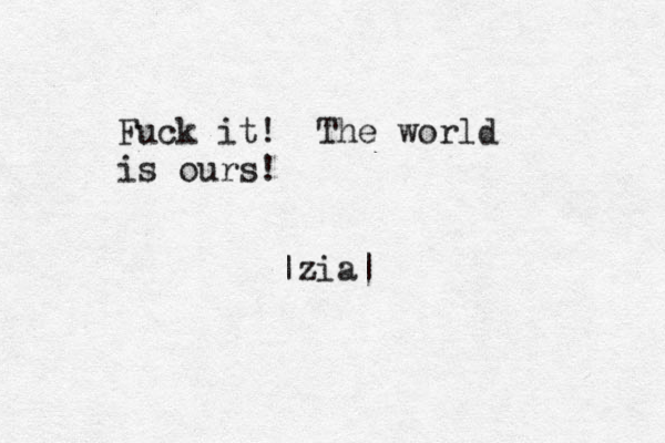 Fuck it! The world is ours! |zia|