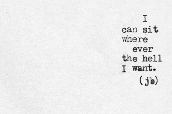 I can sit where ever the hell I want. (jb) 