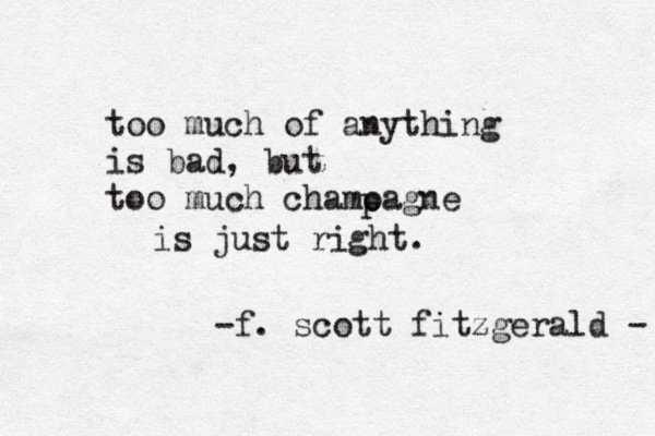 too much of anything is bad, but too much chamoagne p is just right. -f. scott fitzgerald - 