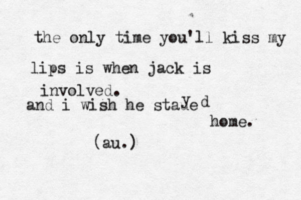 the only time you'll kiss my lips is when jack is involved. and i wish he staue y d home. (au.)