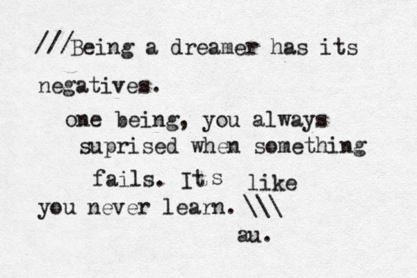 Being a dreamer has its negatives. one being, you always suprised when something fails. It s like you never learn. au. /// \\\ 