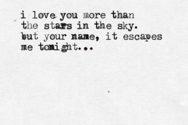i love you more than the stars in the sky. but your name, it escapes me tonight... 