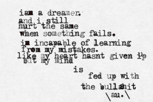 iam a dreamer . and i still hurt the same when something fails. im incapable of learning from my mistakes. like my heart hasnt given ip u but my mind is fed up with the bullahit s s au.\ \ 