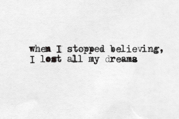 when I stopped believing, I lost all my dreama s 