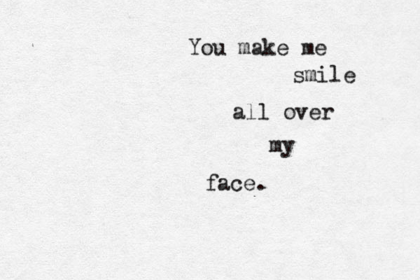 You make me smile all over my face. 