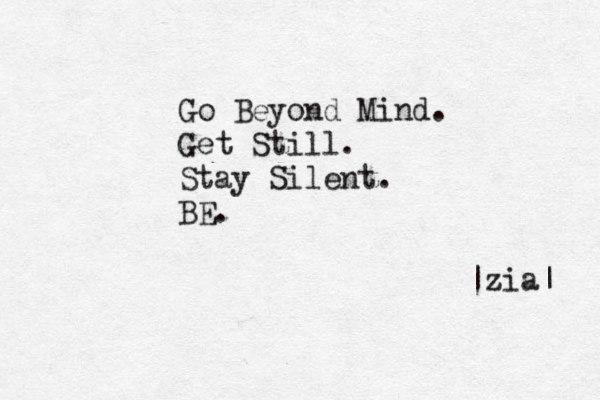 Go Beyond Mind. Get Still. Stay Silent. BE. |zia| 