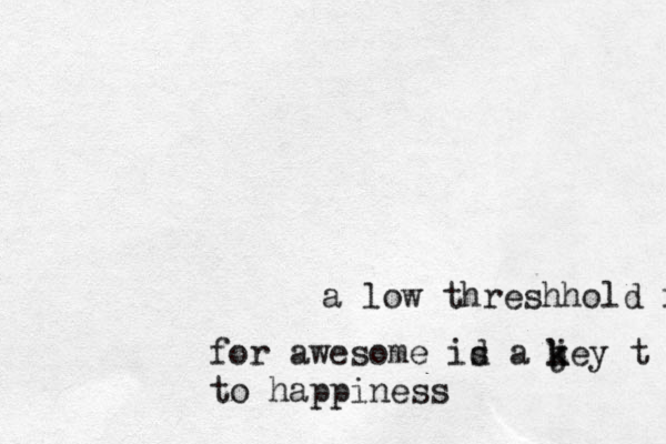 a low threshhold for for awesome id a j k s key t to happiness 