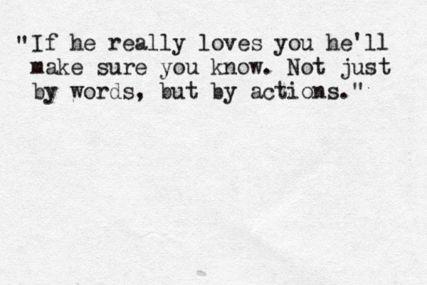 If he really loves you he'll make sure you know. Not just by words, but by actions." " 