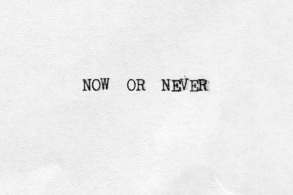 NOW OR NEVER 