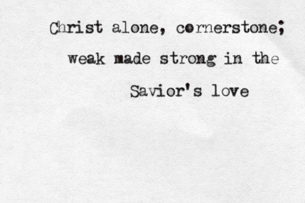 Christ alone, cornerstone; weak made strong in the Savior's love 