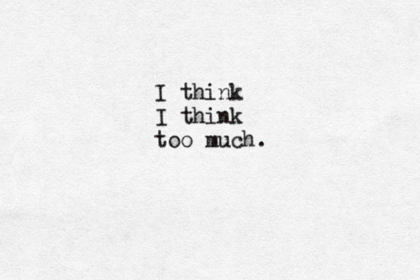 Inhale I think I think too much.
