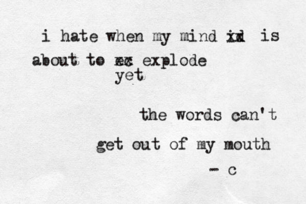 i hate when my mind id xx is about to ec xx explode yet the words can't get out of my mouth - c