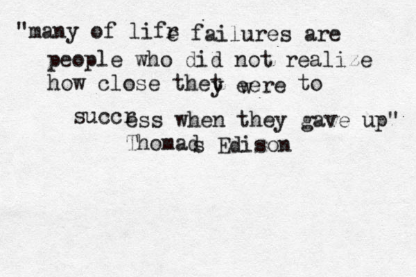 "many of lifr e failures are people who did not realize how close thet y eere w to succr ess when they gave up" Thomad s Edison 