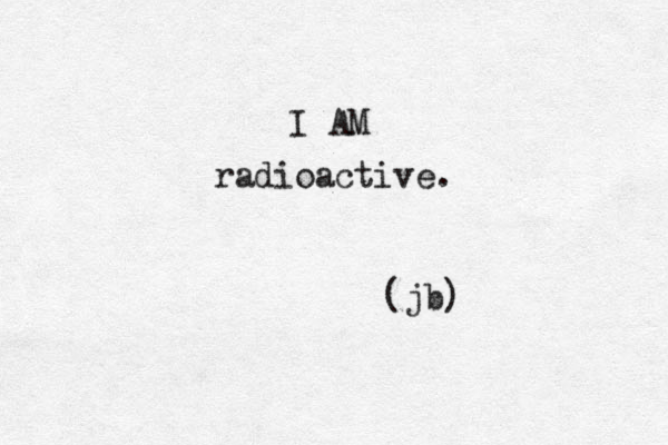 I AM radioactive. (jb) 