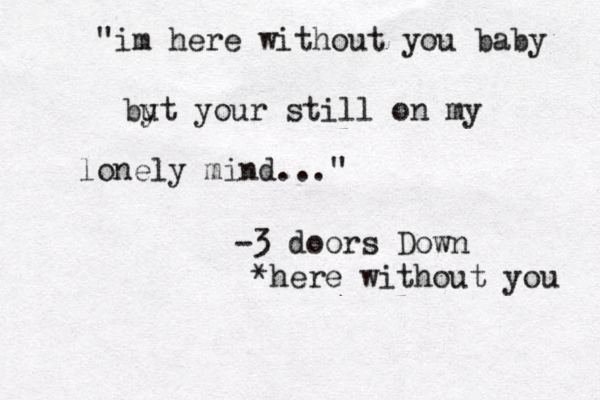 "im here without you baby by ut your still on my lonely mind..." -3 door s Down ~*here without you 