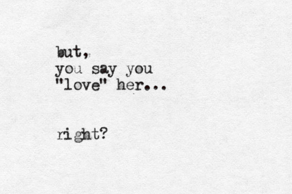 but, you say you "love" her... right?