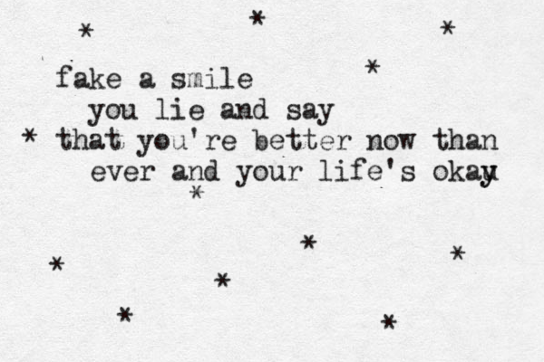 fake a smile you lie and say that you're better now than ever and your life's okau y y * * * * * * * * * * * * •• •••• 
