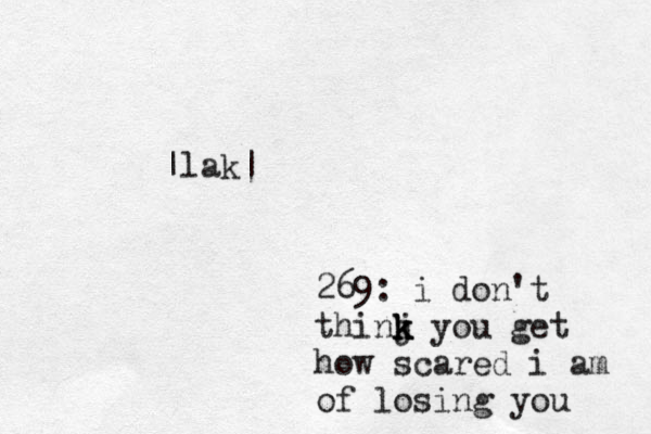 269: i don't thinj k k k you get how scared i am of losing you |lak|