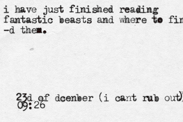 i have just finished reading fantastic beasts and where to find -d them. 23d of dcenber (i cant rub out)))))) ) 09:26