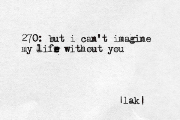 270: but i can't imagine my lifr w e e e without you |lak|
