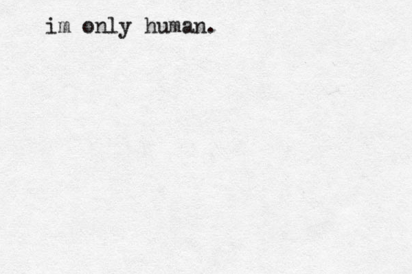 im only human.