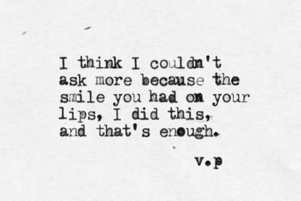 I think I couldn't ask more because the smile you had on your lips, I did this, and that's enough. v.p 