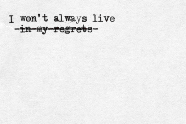 I won't always live in my regrets --------------- 