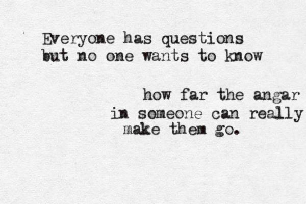 Everyone has questions but no one wants to know how far the angar in someone can really make them go. 